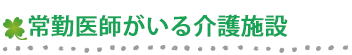 常勤医師がいる介護施設です